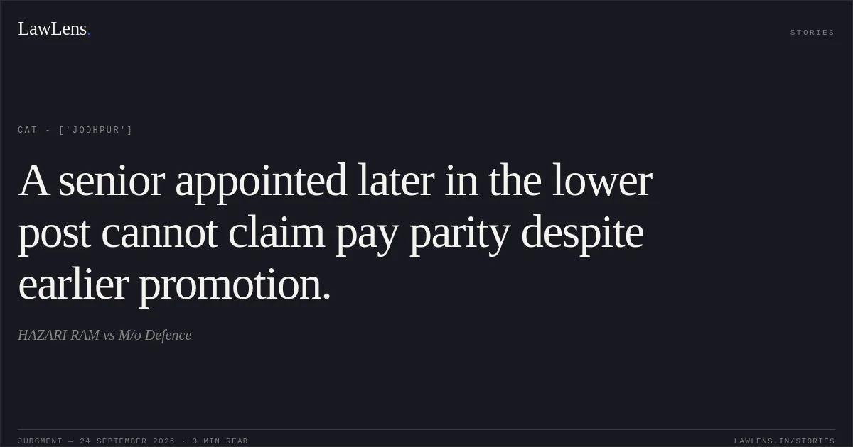 A senior appointed later in the lower post cannot claim pay parity despite earlier promotion.. HAZARI RAM vs M/o Defence. CAT - ['Jodhpur']. LawLens