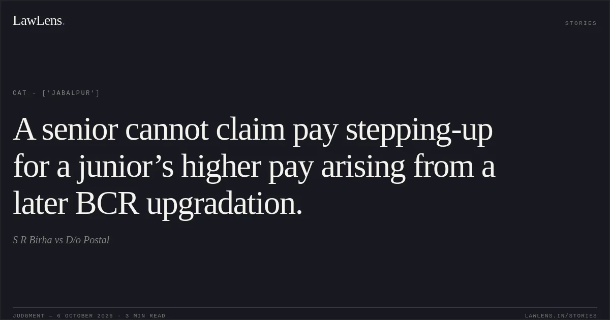 A senior cannot claim pay stepping-up for a junior’s higher pay arising from a later BCR upgradation.. S R Birha vs D/o Postal. CAT - ['Jabalpur']. LawLens