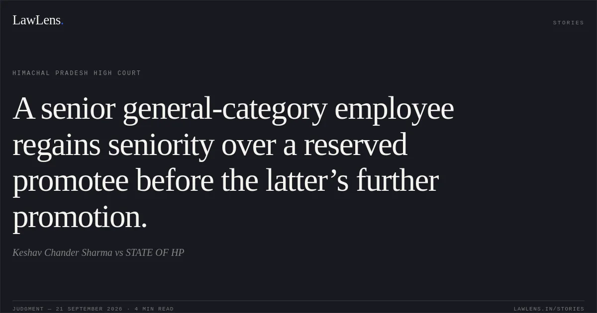A senior general-category employee regains seniority over a reserved promotee before the latter’s further promotion.. Keshav Chander Sharma vs STATE OF HP. Himachal Pradesh High Court. LawLens