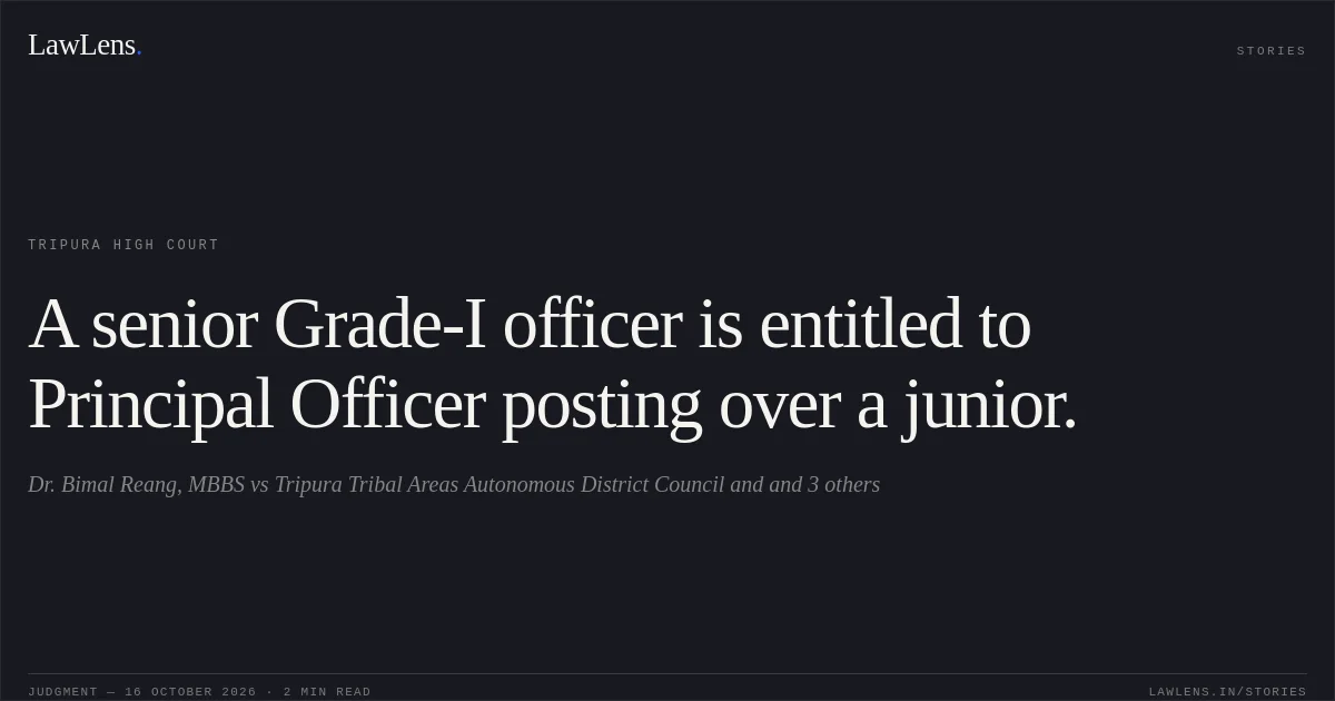 A senior Grade-I officer is entitled to Principal Officer posting over a junior.. Dr. Bimal Reang, MBBS vs Tripura Tribal Areas Autonomous District Council and and 3 others. Tripura High Court. LawLens