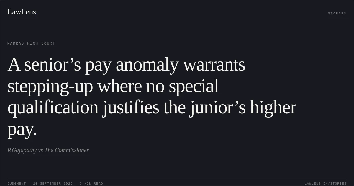 A senior’s pay anomaly warrants stepping-up where no special qualification justifies the junior’s higher pay.. P.Gajapathy vs The Commissioner. Madras High Court. LawLens