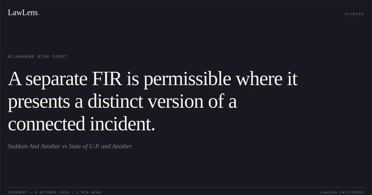 A separate FIR is permissible where it presents a distinct version of a connected incident.. Saddam And Another vs State of U.P. and Another. Allahabad High Court. LawLens