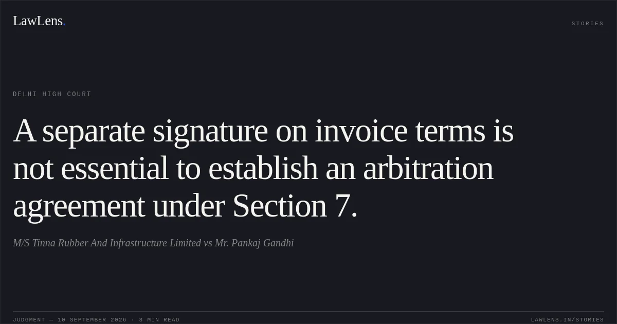 A separate signature on invoice terms is not essential to establish an arbitration agreement under Section 7.. M/S Tinna Rubber And Infrastructure Limited vs Mr. Pankaj Gandhi. Delhi High Court. LawLens