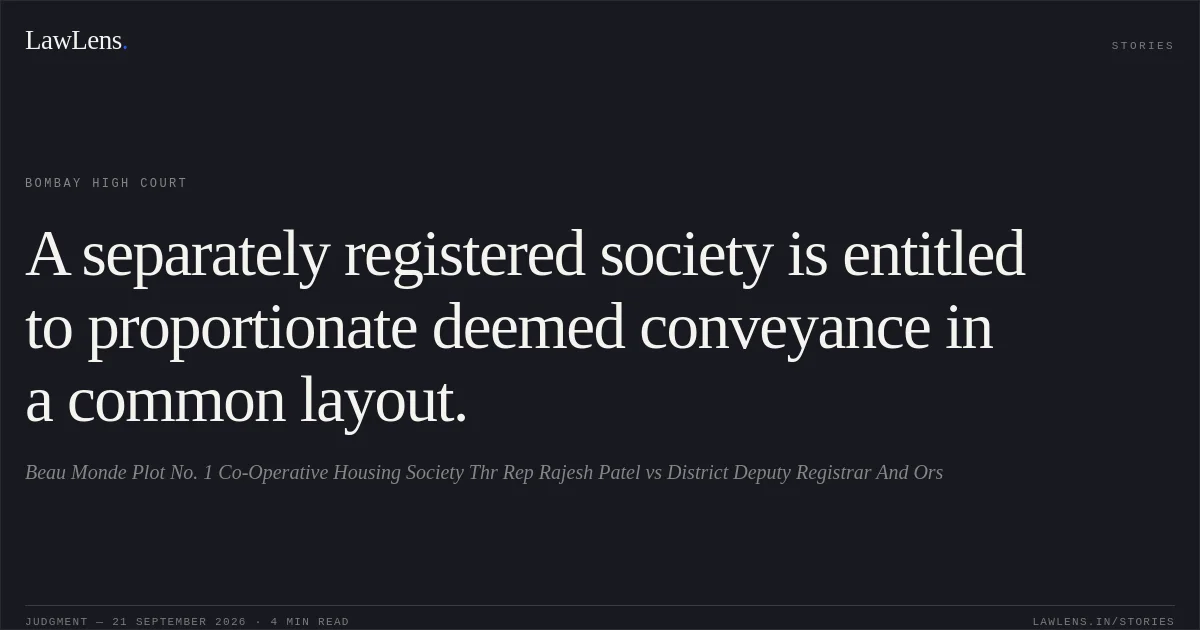 A separately registered society is entitled to proportionate deemed conveyance in a common layout.. Beau Monde Plot No. 1 Co-Operative Housing Society Thr Rep Rajesh Patel vs District Deputy Registrar And Ors. Bombay High Court. LawLens
