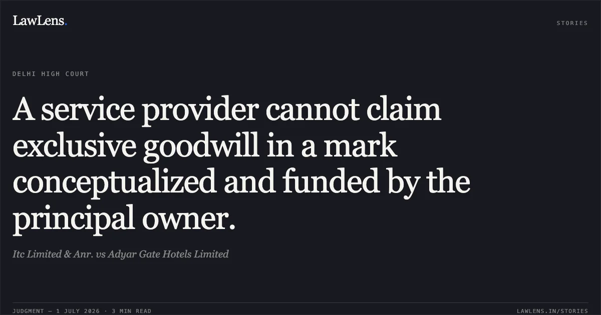 A service provider cannot claim exclusive goodwill in a mark conceptualized and funded by the principal owner.. Itc Limited & Anr. vs Adyar Gate Hotels Limited. Delhi High Court. LawLens