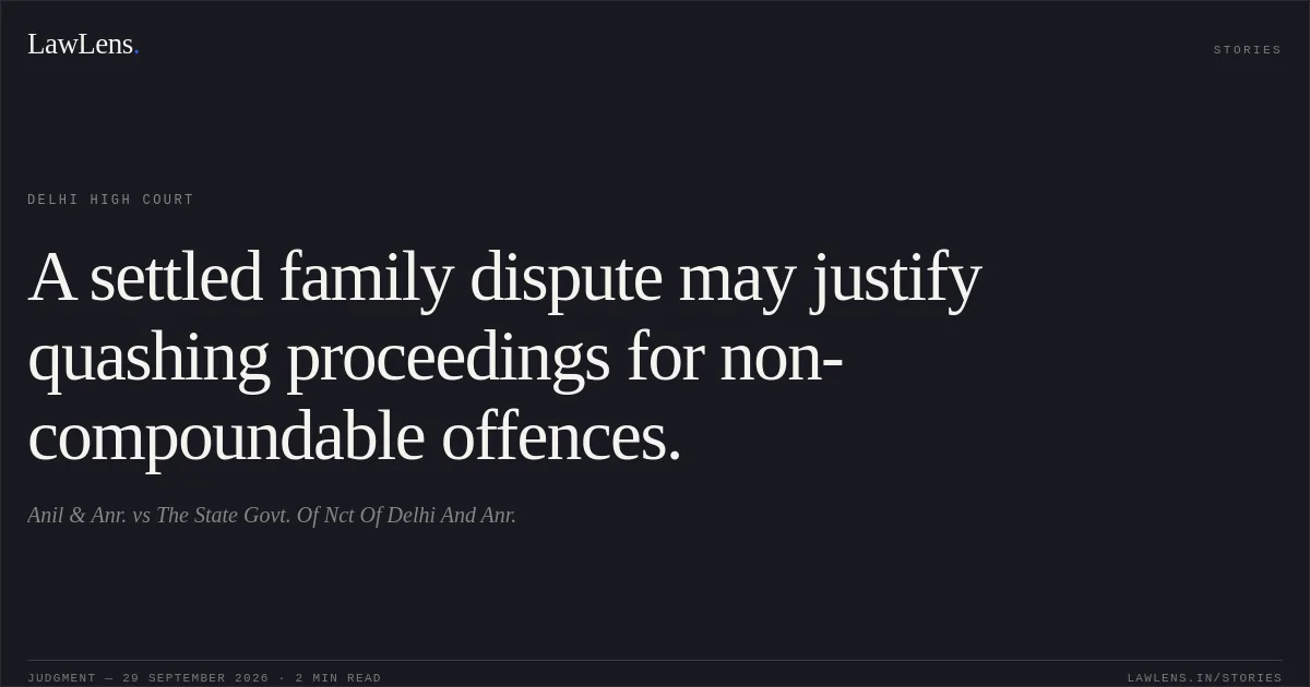 A settled family dispute may justify quashing proceedings for non-compoundable offences.. Anil & Anr. vs The State Govt. Of Nct Of Delhi And Anr.. Delhi High Court. LawLens