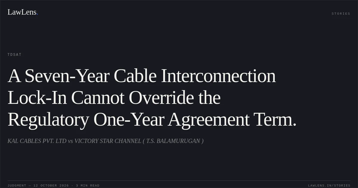 A Seven-Year Cable Interconnection Lock-In Cannot Override the Regulatory One-Year Agreement Term.. KAL CABLES PVT. LTD vs VICTORY STAR CHANNEL ( T.S. BALAMURUGAN ). TDSAT. LawLens