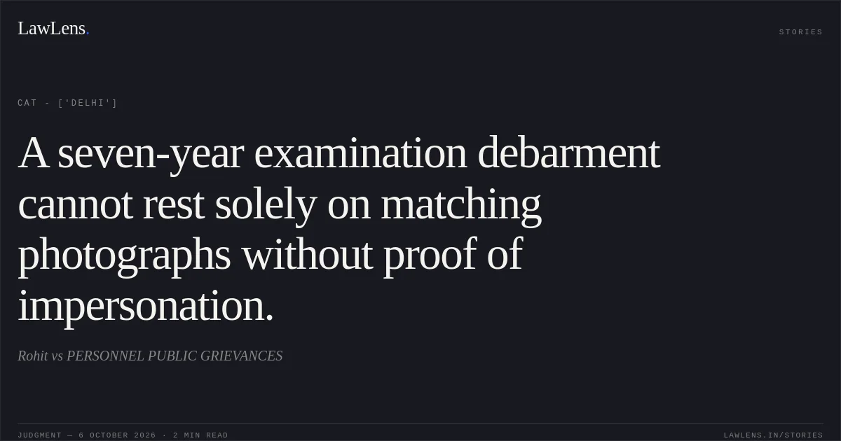 A seven-year examination debarment cannot rest solely on matching photographs without proof of impersonation.. Rohit vs PERSONNEL PUBLIC GRIEVANCES. CAT - ['Delhi']. LawLens