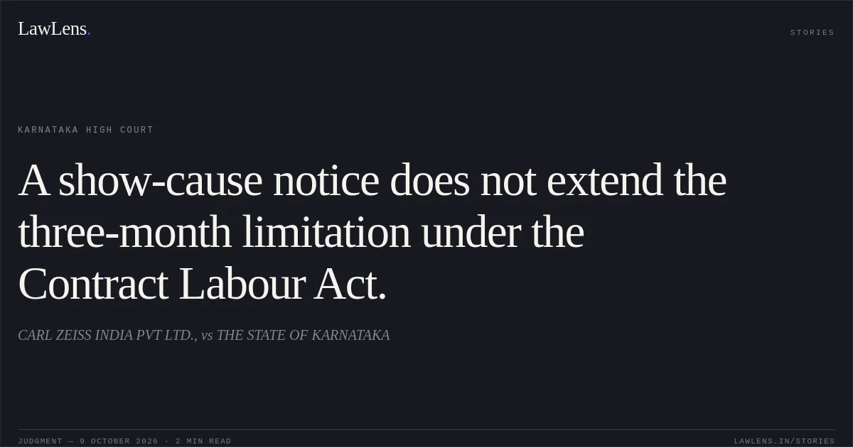 A show-cause notice does not extend the three-month limitation under the Contract Labour Act.. CARL ZEISS INDIA PVT LTD., vs THE STATE OF KARNATAKA. Karnataka High Court. LawLens
