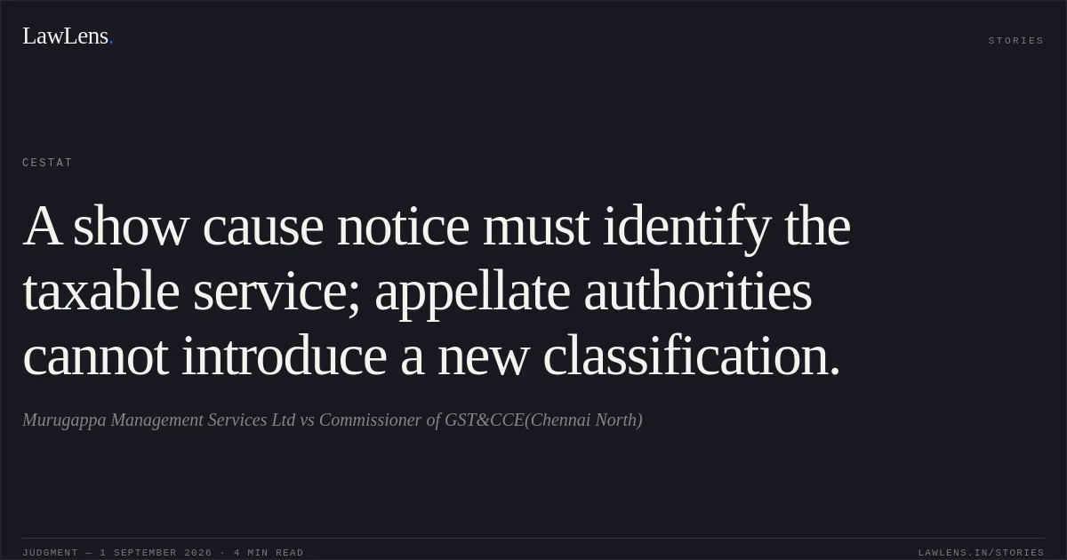 A show cause notice must identify the taxable service; appellate authorities cannot introduce a new classification.. Murugappa Management Services Ltd vs Commissioner of GST&CCE(Chennai North). CESTAT. LawLens