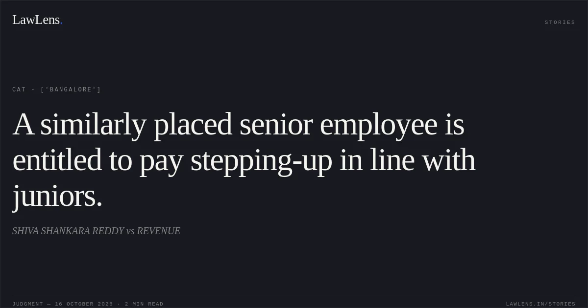 A similarly placed senior employee is entitled to pay stepping-up in line with juniors.. SHIVA SHANKARA REDDY vs REVENUE. CAT - ['Bangalore']. LawLens