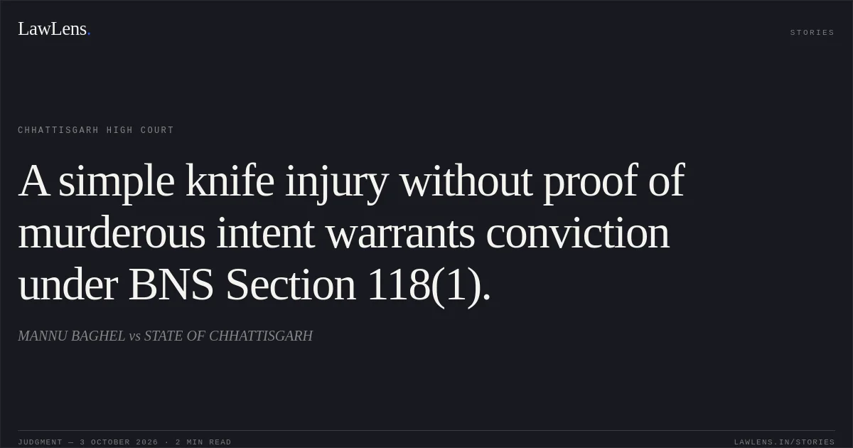A simple knife injury without proof of murderous intent warrants conviction under BNS Section 118(1).. MANNU BAGHEL vs STATE OF CHHATTISGARH. Chhattisgarh High Court. LawLens