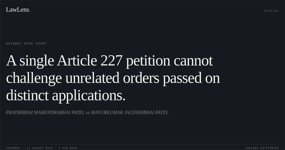A single Article 227 petition cannot challenge unrelated orders passed on distinct applications.. PRATIKBHAI MAHENDRABHAI PATEL vs MAYURKUMAR JAGDISHBHAI PATEL. Gujarat High Court. LawLens
