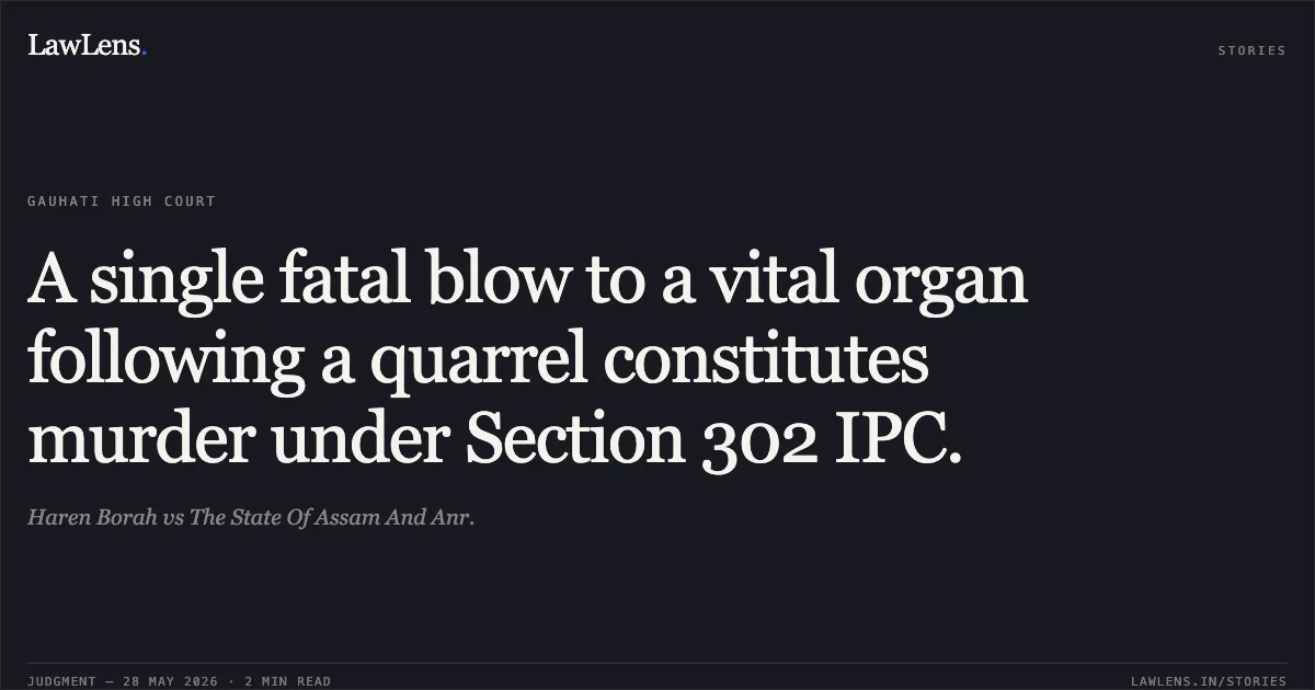 A single fatal blow to a vital organ following a quarrel constitutes murder under Section 302 IPC.. Haren Borah vs The State Of Assam And Anr.. Gauhati High Court. LawLens