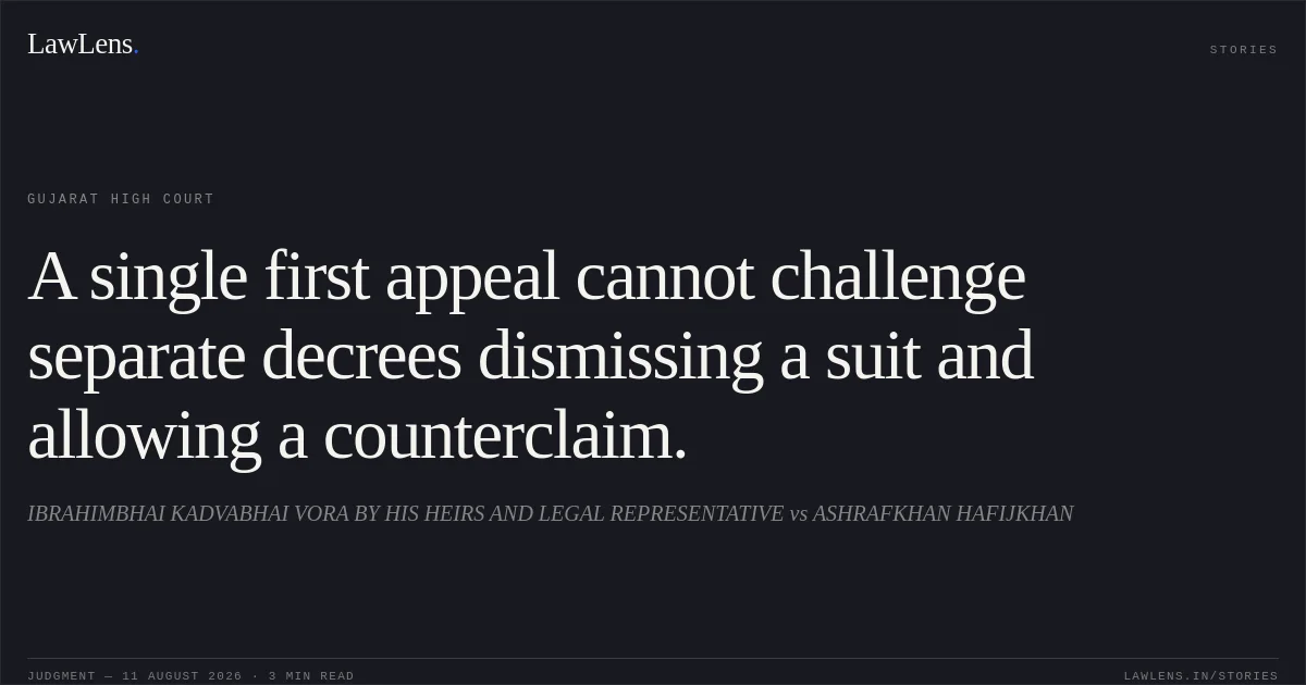 A single first appeal cannot challenge separate decrees dismissing a suit and allowing a counterclaim.. IBRAHIMBHAI KADVABHAI VORA BY HIS HEIRS AND LEGAL REPRESENTATIVE vs ASHRAFKHAN HAFIJKHAN. Gujarat High Court. LawLens
