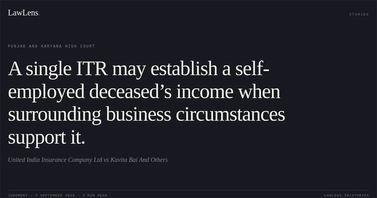 A single ITR may establish a self-employed deceased’s income when surrounding business circumstances support it.. United India Insurance Company Ltd vs Kavita Bai And Others. Punjab and Haryana High Court. LawLens