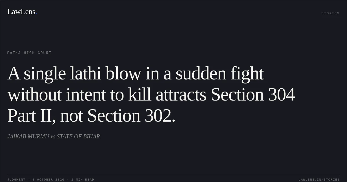 A single lathi blow in a sudden fight without intent to kill attracts Section 304 Part II, not Section 302.. JAIKAB MURMU vs STATE OF BIHAR. Patna High Court. LawLens