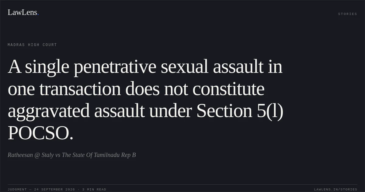 A single penetrative sexual assault in one transaction does not constitute aggravated assault under Section 5(l) POCSO.. Ratheesan @ Staly vs The State Of Tamilnadu Rep B. Madras High Court. LawLens