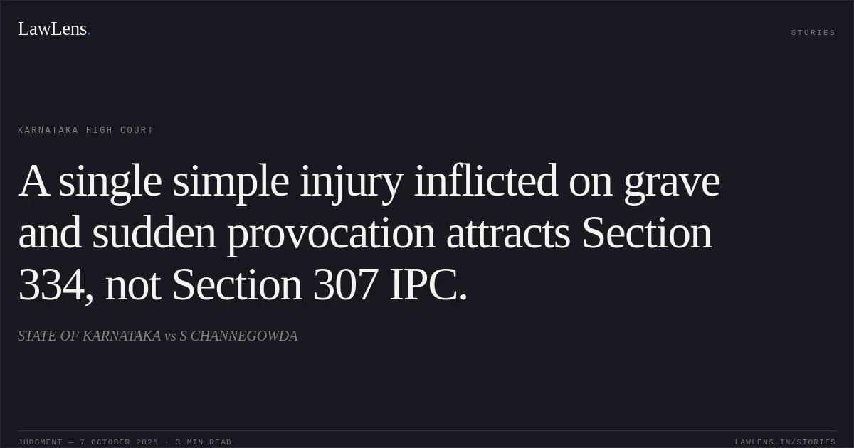 A single simple injury inflicted on grave and sudden provocation attracts Section 334, not Section 307 IPC.. STATE OF KARNATAKA vs S CHANNEGOWDA. Karnataka High Court. LawLens