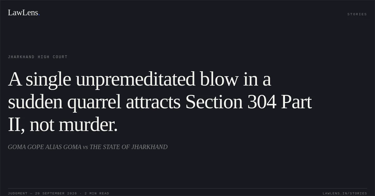 A single unpremeditated blow in a sudden quarrel attracts Section 304 Part II, not murder.. GOMA GOPE ALIAS GOMA vs THE STATE OF JHARKHAND. Jharkhand High Court. LawLens