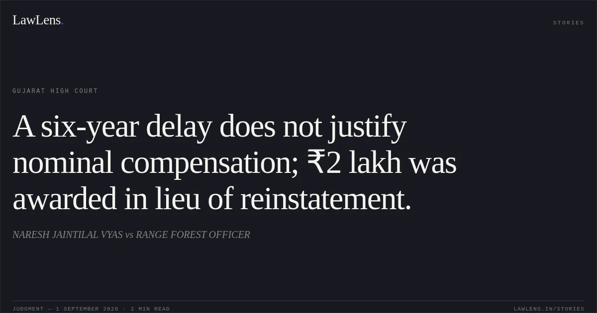 A six-year delay does not justify nominal compensation; ₹2 lakh was awarded in lieu of reinstatement.. NARESH JAINTILAL VYAS vs RANGE FOREST OFFICER. Gujarat High Court. LawLens