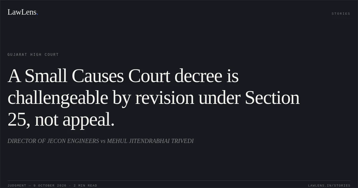 A Small Causes Court decree is challengeable by revision under Section 25, not appeal.. DIRECTOR OF JECON ENGINEERS vs MEHUL JITENDRABHAI TRIVEDI. Gujarat High Court. LawLens