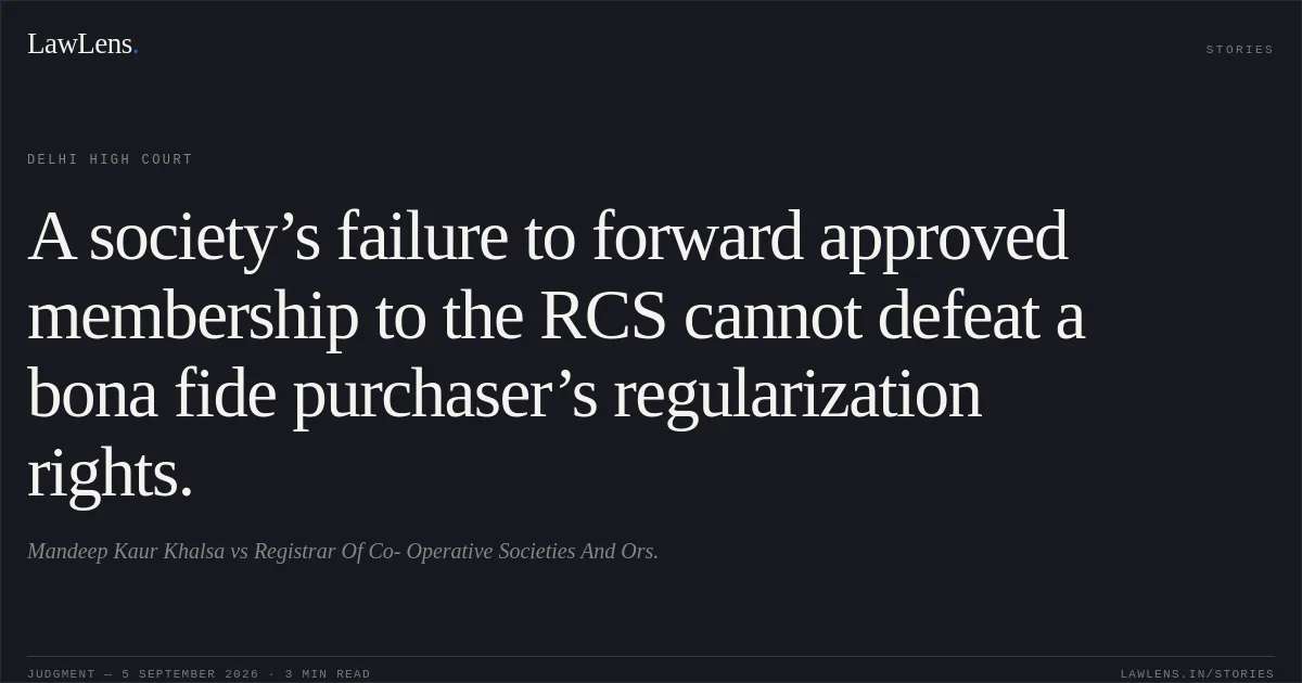 A society’s failure to forward approved membership to the RCS cannot defeat a bona fide purchaser’s regularization rights.. Mandeep Kaur Khalsa vs Registrar Of Co- Operative Societies And Ors.. Delhi High Court. LawLens