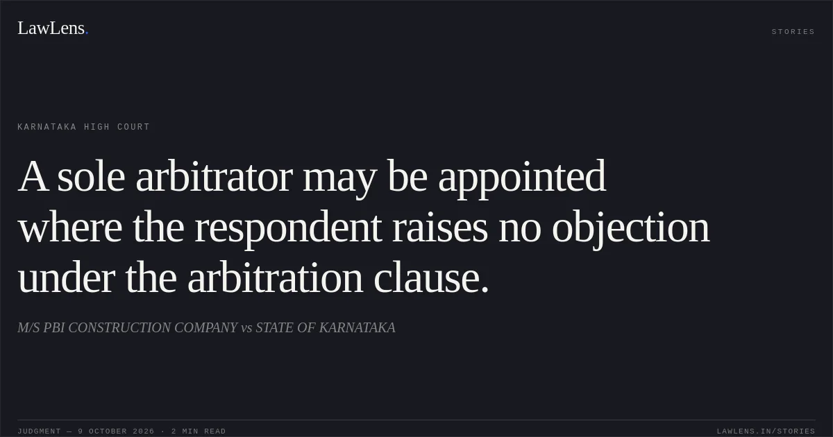 A sole arbitrator may be appointed where the respondent raises no objection under the arbitration clause.. M/S PBI CONSTRUCTION COMPANY vs STATE OF KARNATAKA. Karnataka High Court. LawLens