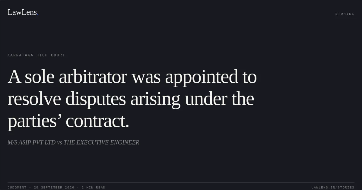 A sole arbitrator was appointed to resolve disputes arising under the parties’ contract.. M/S ASIP PVT LTD vs THE EXECUTIVE ENGINEER. Karnataka High Court. LawLens
