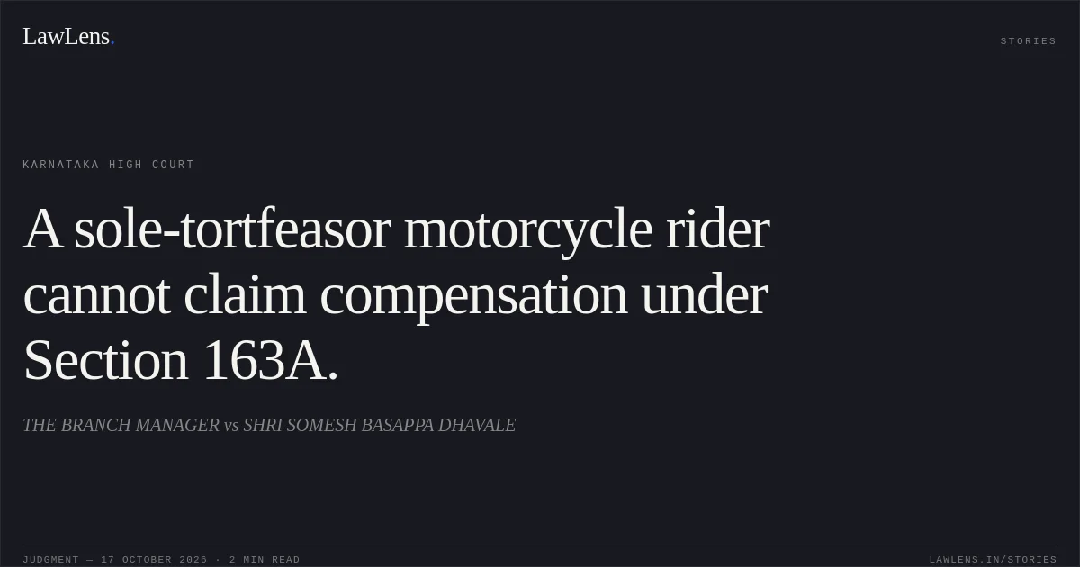 A sole-tortfeasor motorcycle rider cannot claim compensation under Section 163A.. THE BRANCH MANAGER vs SHRI SOMESH BASAPPA DHAVALE. Karnataka High Court. LawLens