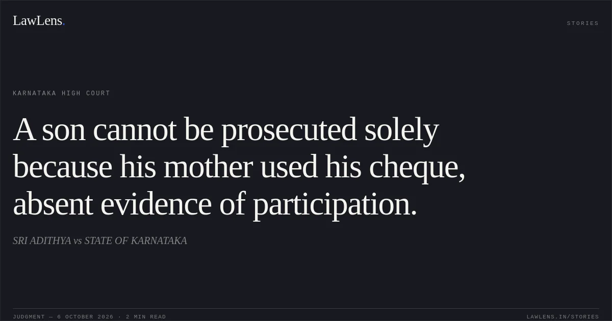 A son cannot be prosecuted solely because his mother used his cheque, absent evidence of participation.. SRI ADITHYA vs STATE OF KARNATAKA. Karnataka High Court. LawLens
