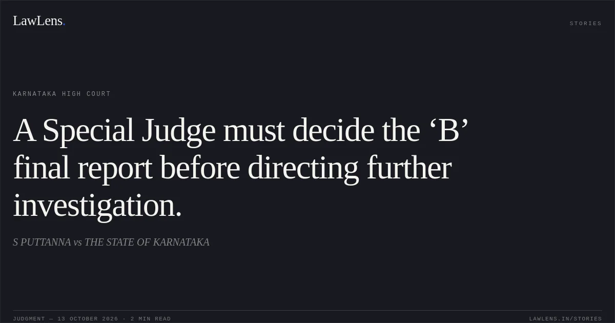 A Special Judge must decide the ‘B’ final report before directing further investigation.. S PUTTANNA vs THE STATE OF KARNATAKA. Karnataka High Court. LawLens