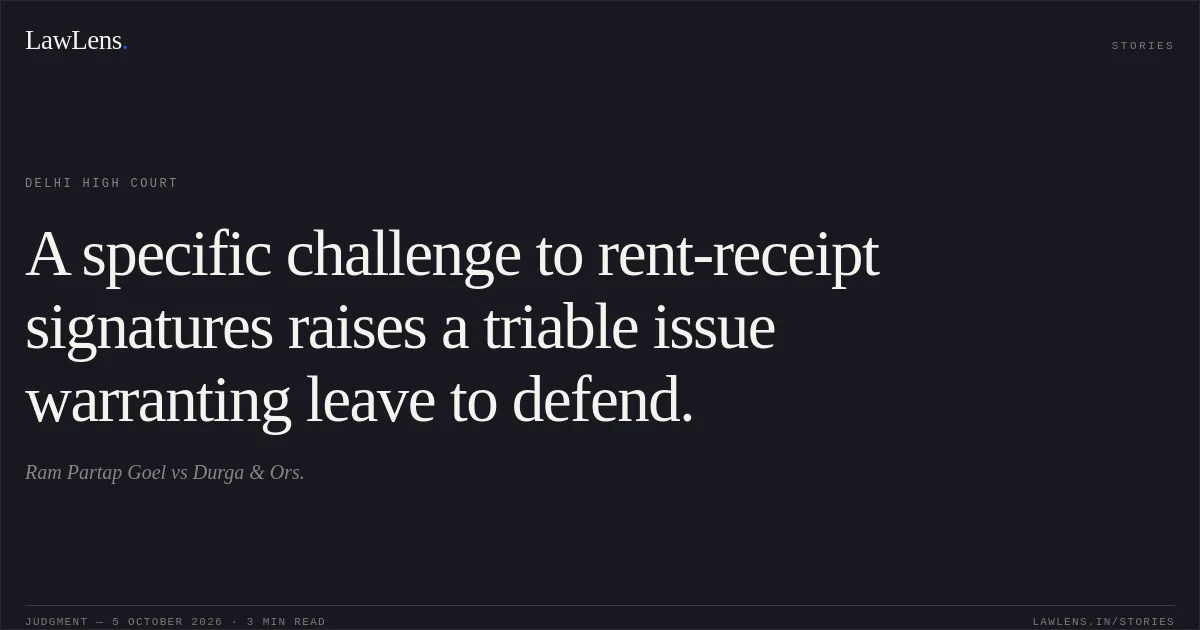 A specific challenge to rent-receipt signatures raises a triable issue warranting leave to defend.. Ram Partap Goel vs Durga & Ors.. Delhi High Court. LawLens