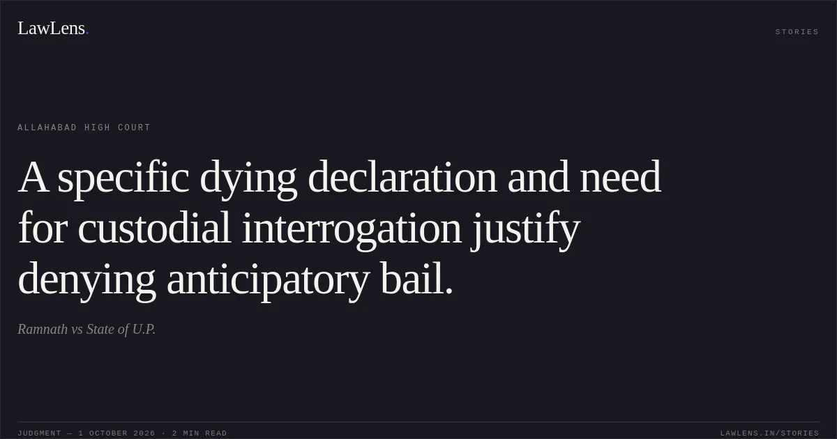 A specific dying declaration and need for custodial interrogation justify denying anticipatory bail.. Ramnath vs State of U.P.. Allahabad High Court. LawLens
