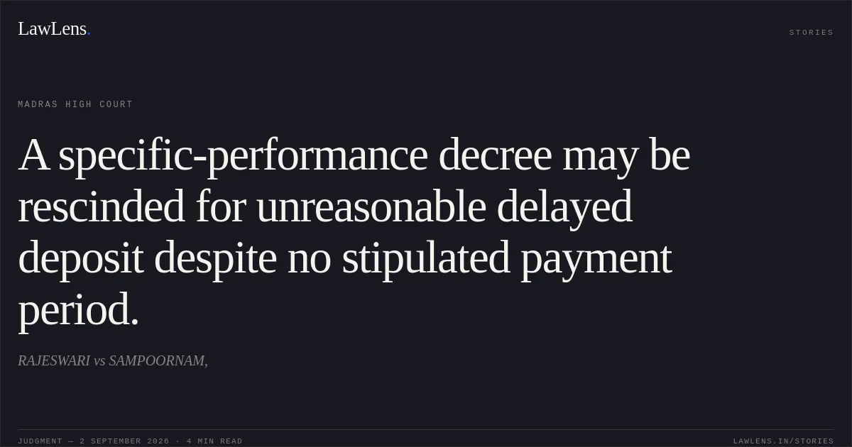 A specific-performance decree may be rescinded for unreasonable delayed deposit despite no stipulated payment period.. RAJESWARI vs SAMPOORNAM,. Madras High Court. LawLens