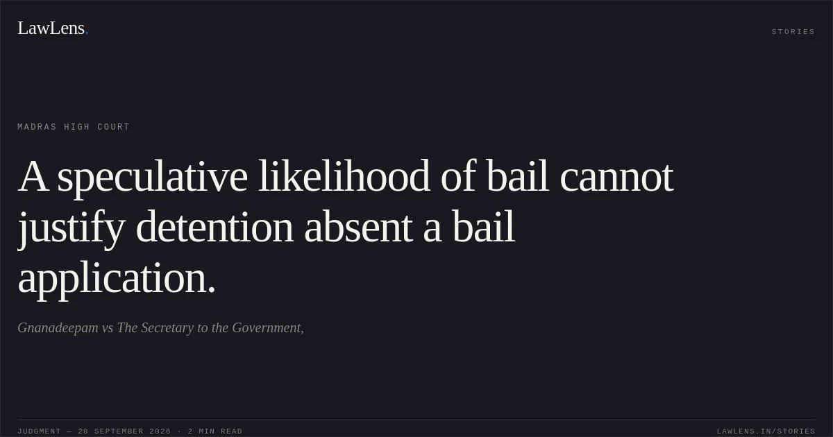 A speculative likelihood of bail cannot justify detention absent a bail application.. Gnanadeepam vs The Secretary to the Government,. Madras High Court. LawLens