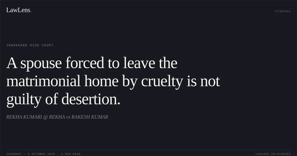 A spouse forced to leave the matrimonial home by cruelty is not guilty of desertion.. REKHA KUMARI @ REKHA vs RAKESH KUMAR. Jharkhand High Court. LawLens