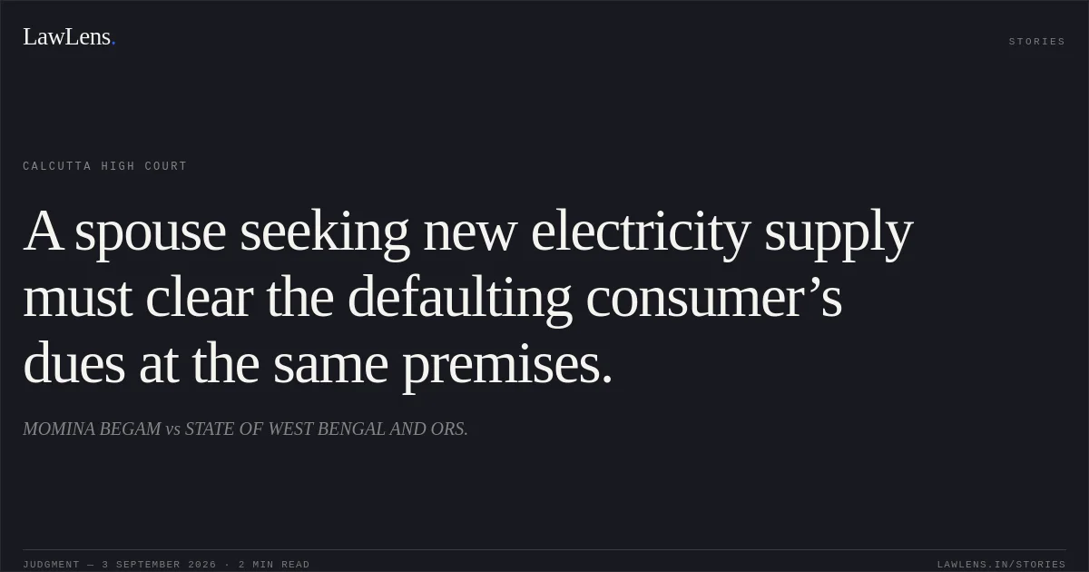 A spouse seeking new electricity supply must clear the defaulting consumer’s dues at the same premises.. MOMINA BEGAM vs STATE OF WEST BENGAL AND ORS.. Calcutta High Court. LawLens