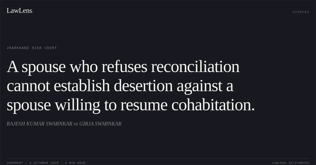 A spouse who refuses reconciliation cannot establish desertion against a spouse willing to resume cohabitation.. RAJESH KUMAR SWARNKAR vs GIRJA SWARNKAR. Jharkhand High Court. LawLens