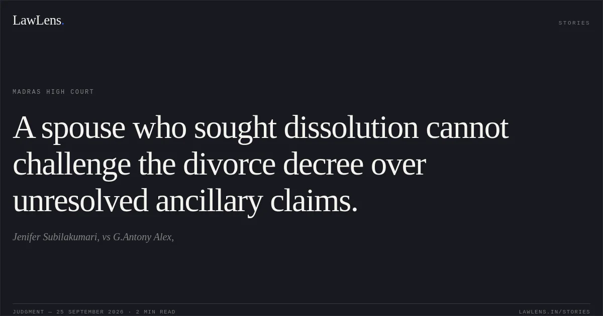 A spouse who sought dissolution cannot challenge the divorce decree over unresolved ancillary claims.. Jenifer Subilakumari, vs G.Antony Alex,. Madras High Court. LawLens