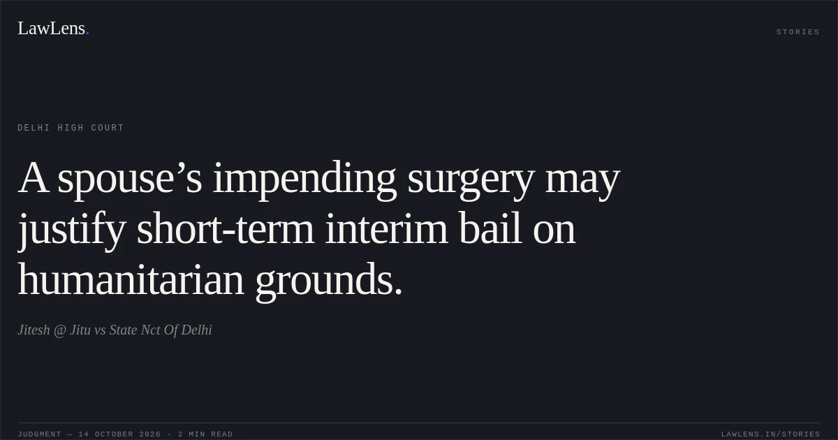 A spouse’s impending surgery may justify short-term interim bail on humanitarian grounds.. Jitesh @ Jitu vs State Nct Of Delhi. Delhi High Court. LawLens