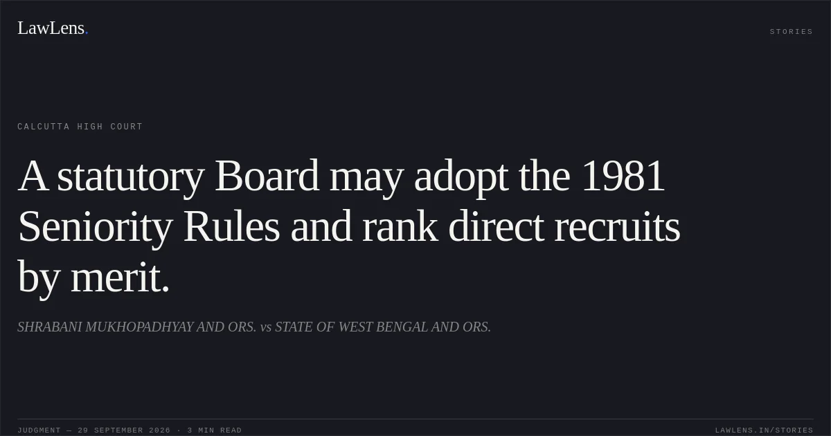 A statutory Board may adopt the 1981 Seniority Rules and rank direct recruits by merit.. SHRABANI MUKHOPADHYAY AND ORS. vs STATE OF WEST BENGAL AND ORS.. Calcutta High Court. LawLens