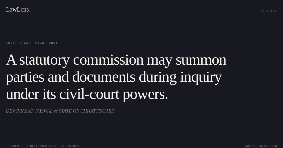 A statutory commission may summon parties and documents during inquiry under its civil-court powers.. DEV PRASAD JAISWAL vs STATE OF CHHATTISGARH. Chhattisgarh High Court. LawLens