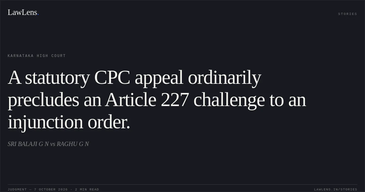 A statutory CPC appeal ordinarily precludes an Article 227 challenge to an injunction order.. SRI BALAJI G N vs RAGHU G N. Karnataka High Court. LawLens