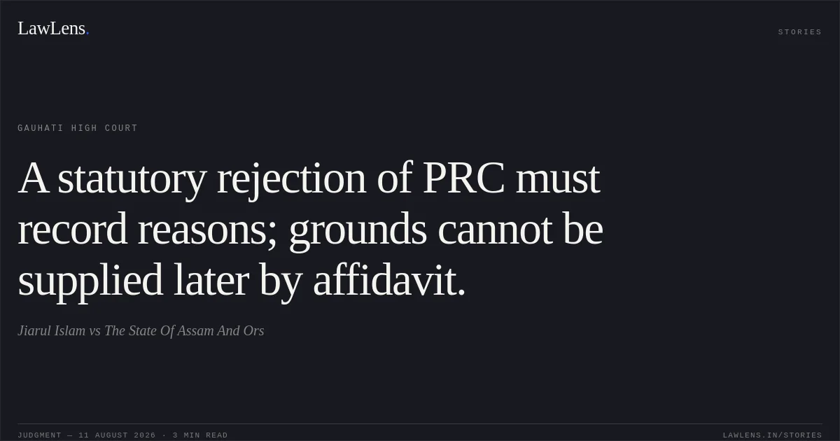 A statutory rejection of PRC must record reasons; grounds cannot be supplied later by affidavit.. Jiarul Islam vs The State Of Assam And Ors. Gauhati High Court. LawLens
