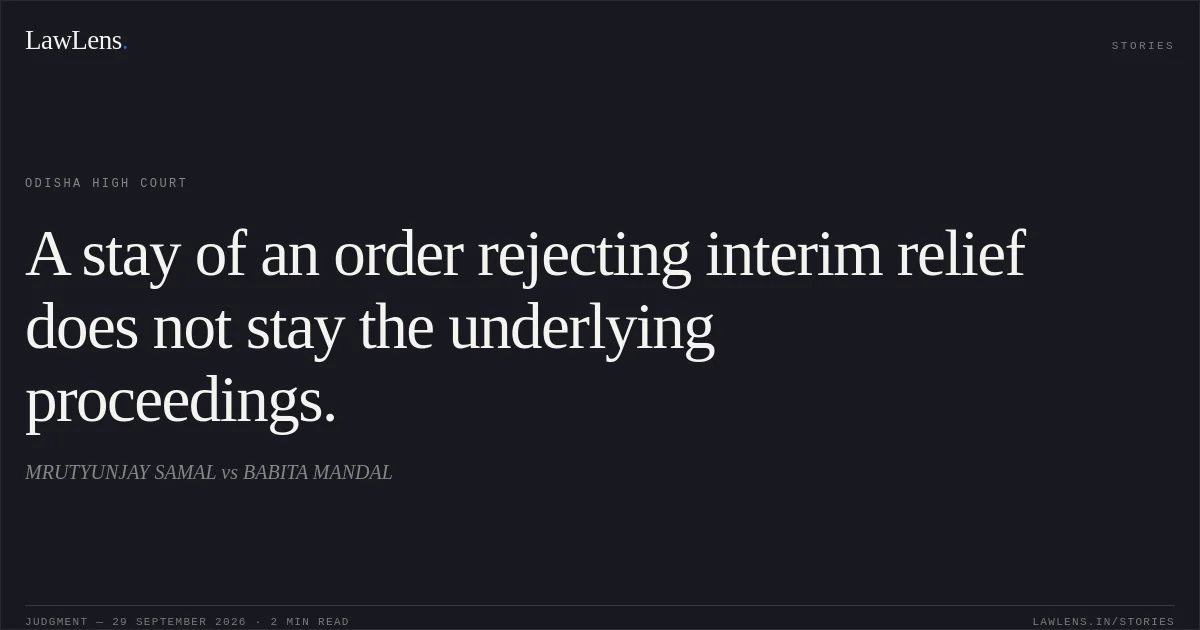 A stay of an order rejecting interim relief does not stay the underlying proceedings.. MRUTYUNJAY SAMAL vs BABITA MANDAL. Odisha High Court. LawLens