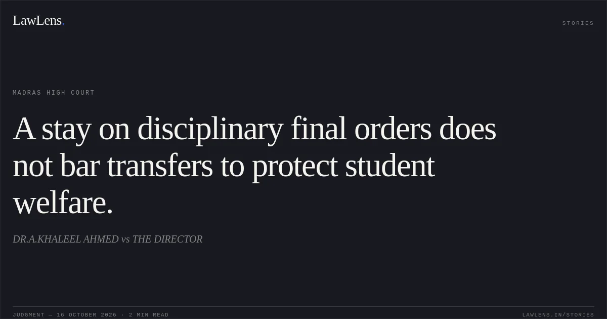 A stay on disciplinary final orders does not bar transfers to protect student welfare.. DR.A.KHALEEL AHMED vs THE DIRECTOR. Madras High Court. LawLens