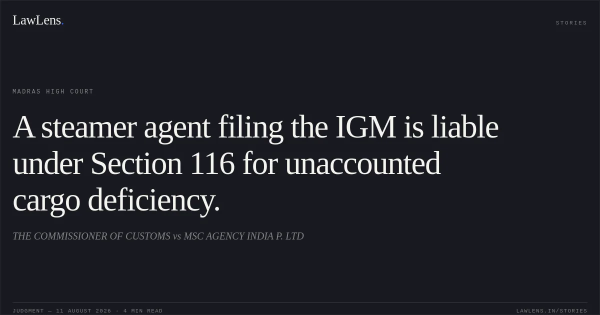 A steamer agent filing the IGM is liable under Section 116 for unaccounted cargo deficiency.. THE COMMISSIONER OF CUSTOMS vs MSC AGENCY INDIA P. LTD. Madras High Court. LawLens