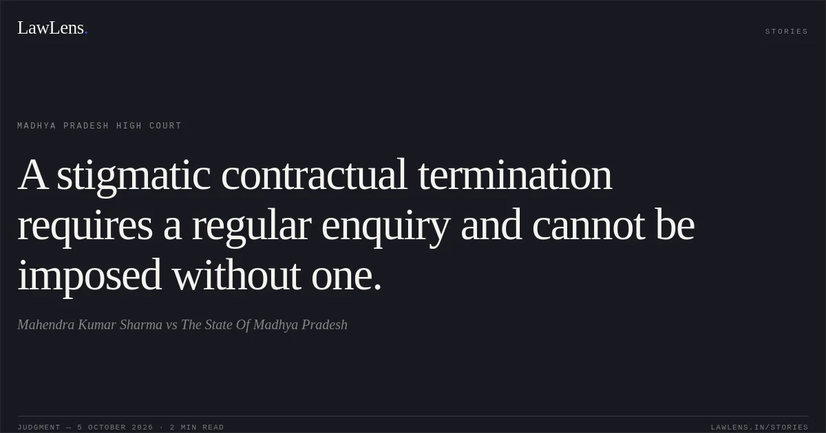 A stigmatic contractual termination requires a regular enquiry and cannot be imposed without one.. Mahendra Kumar Sharma vs The State Of Madhya Pradesh. Madhya Pradesh High Court. LawLens