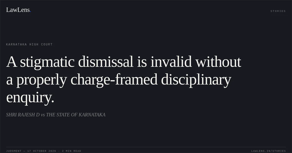 A stigmatic dismissal is invalid without a properly charge-framed disciplinary enquiry.. SHRI RAJESH D vs THE STATE OF KARNATAKA. Karnataka High Court. LawLens